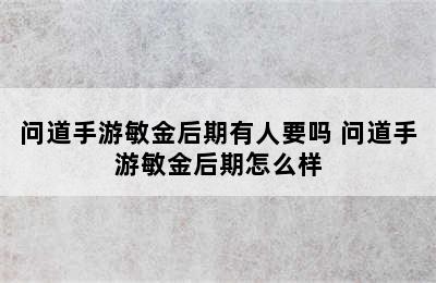 问道手游敏金后期有人要吗 问道手游敏金后期怎么样